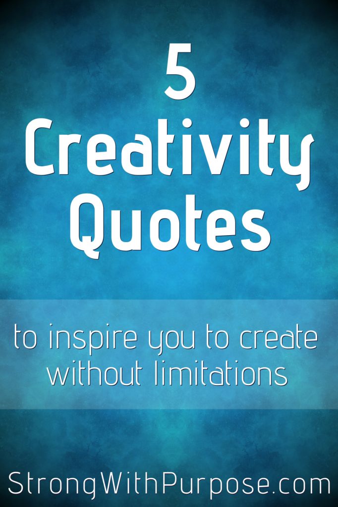 5 Creativity Quotes to Inspire You to Create without Limitations - Strong with Purpose