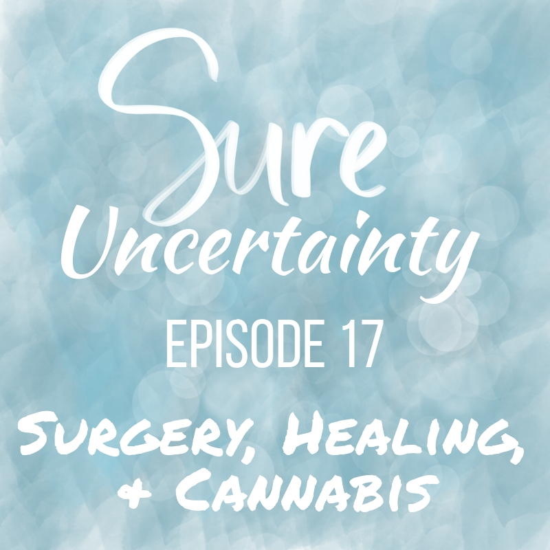 Sure Uncertainty Episode 17 - Surgery, Healing, & Cannabis