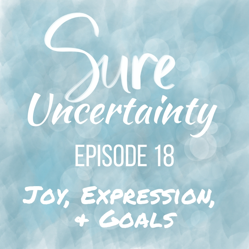 Sure Uncertainty Episode 18 - Joy, Expression, & Goals Sure Uncertainty Episode 18 - Joy, Expression, & Goals