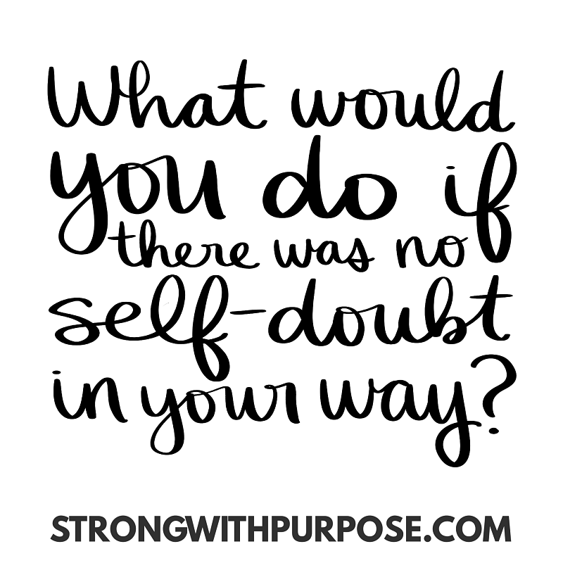 What would you do if there was no self-doubt in your way - Strong with Purpose