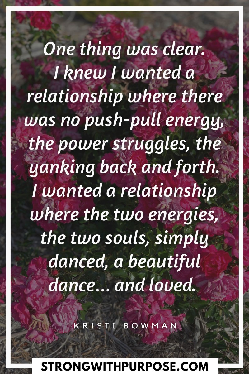 I wanted a relationship where the two energies, the two souls, simply danced, a beautiful dance and loved - Strong with Purpose
