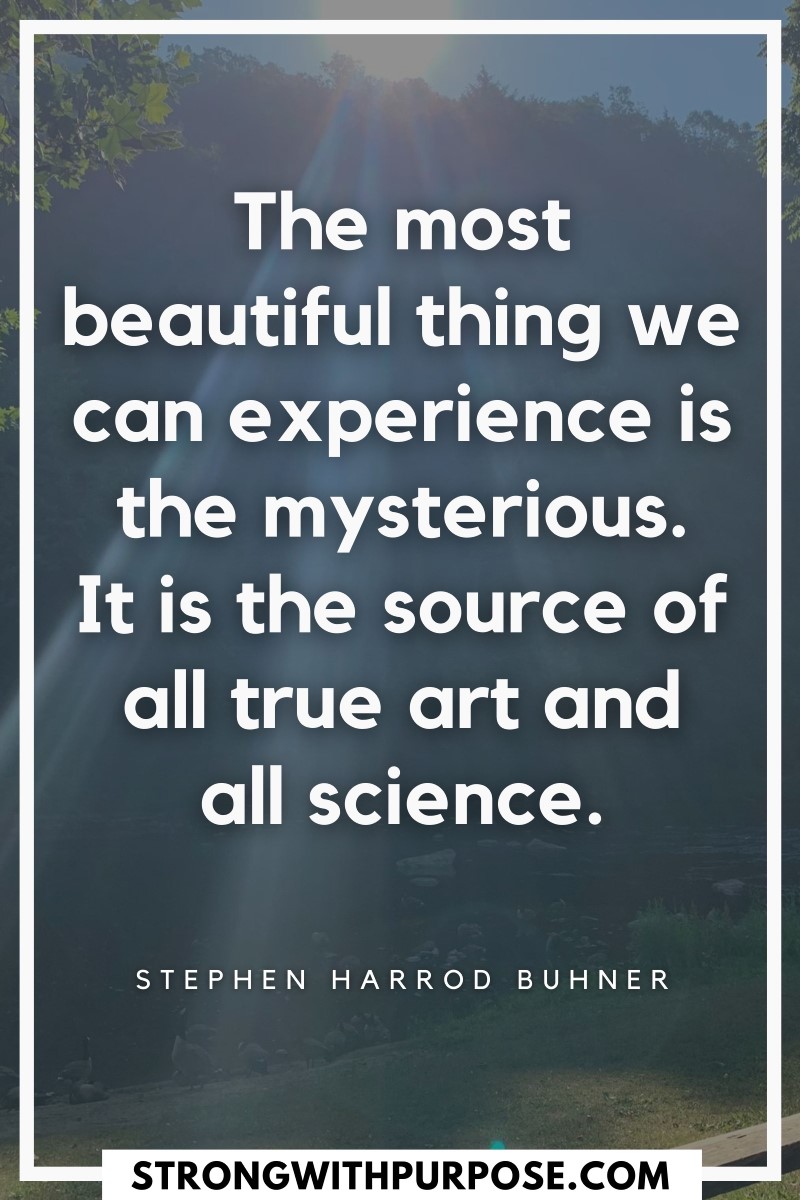 The most beautiful thing we can experience is the mysterious. It is the source of all true art and all science - Strong with Purpose