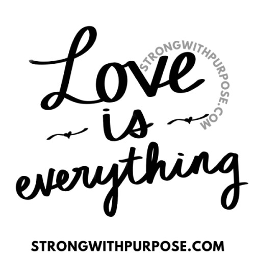Love is Everything - Love Quotes by Strong with Purpose Love is Everything - Love Quotes by Strong with Purpose