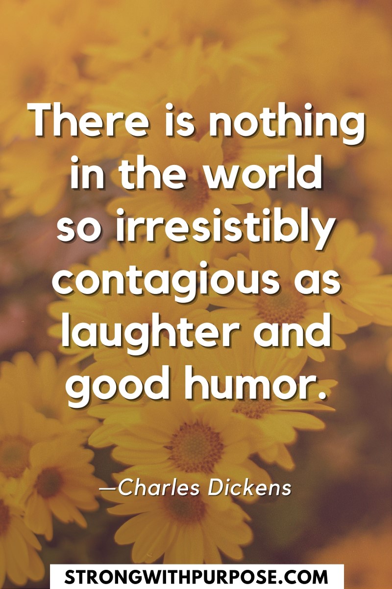 There is nothing in the world so irresistibly contagious as laughter and good humor - Strong with Purpose