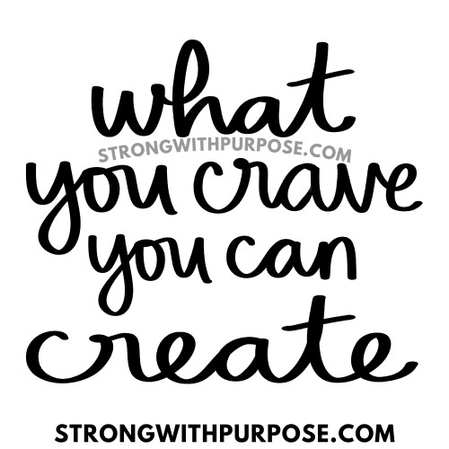 What You Crave You Can Create - Strong with Purpose