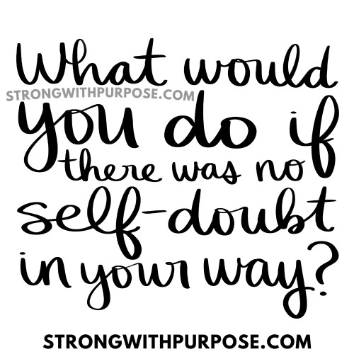 What would you do if there was no self-doubt in your way - Strong with Purpose