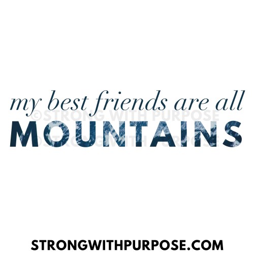 My Best Friends Are All Mountains - Strong with Purpose
