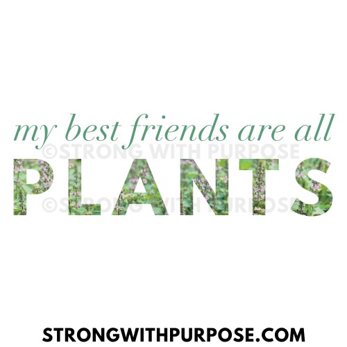 My Best Friends Are All Plants - Strong with Purpose