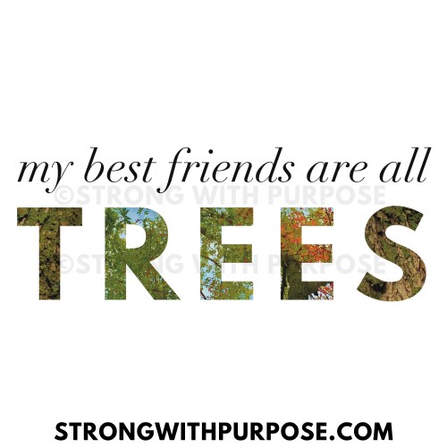 My Best Friends Are All Trees - Strong with Purpose